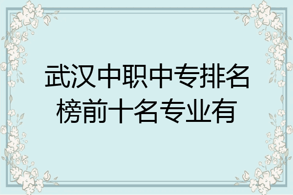 武汉中职中专排名榜前十名专业有