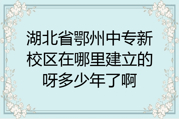 湖北省鄂州中专新校区在哪里建立的呀多少年了啊