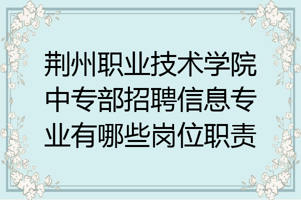 荆州职业技术学院中专部招聘信息专业有哪些岗位职责