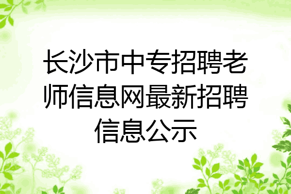 长沙市中专招聘老师信息网最新招聘信息公示