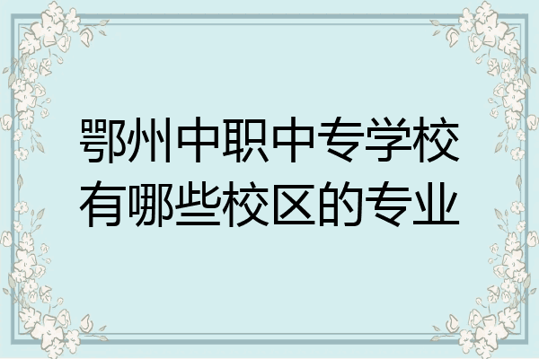 鄂州中职中专学校有哪些校区的专业