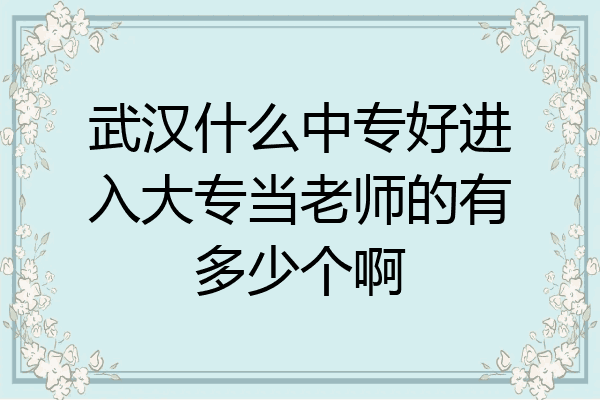 武汉什么中专好进入大专当老师的有多少个啊