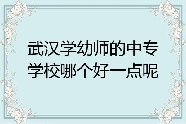 武汉学幼师的中专学校哪个好一点呢