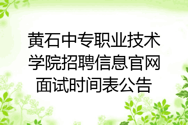黄石中专职业技术学院招聘信息官网面试时间表公告