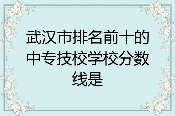 武汉市排名前十的中专技校学校分数线是