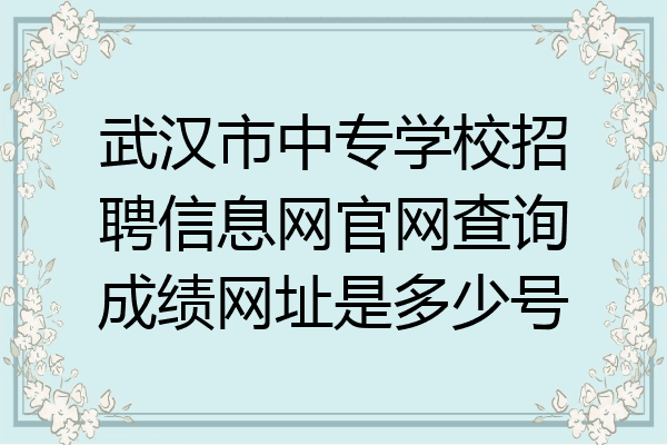 武汉市中专学校招聘信息网官网查询成绩网址是多少号