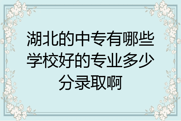 湖北的中专有哪些学校好的专业多少分录取啊