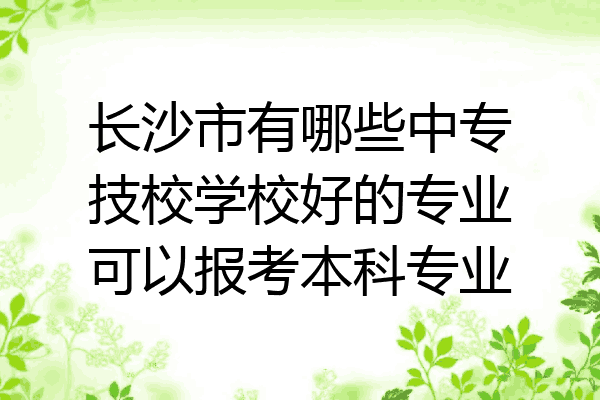 长沙市有哪些中专技校学校好的专业可以报考本科专业
