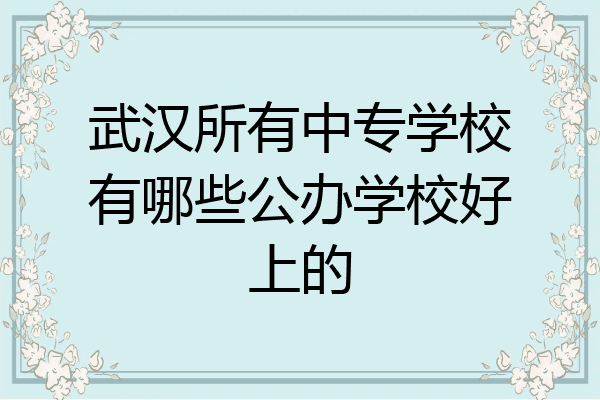 武汉所有中专学校有哪些公办学校好上的