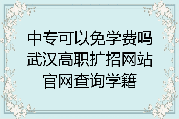 中专可以免学费吗武汉高职扩招网站官网查询学籍