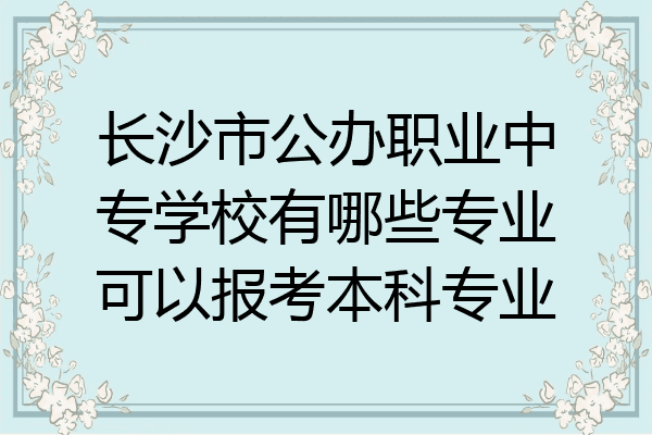 长沙市公办职业中专学校有哪些专业可以报考本科专业
