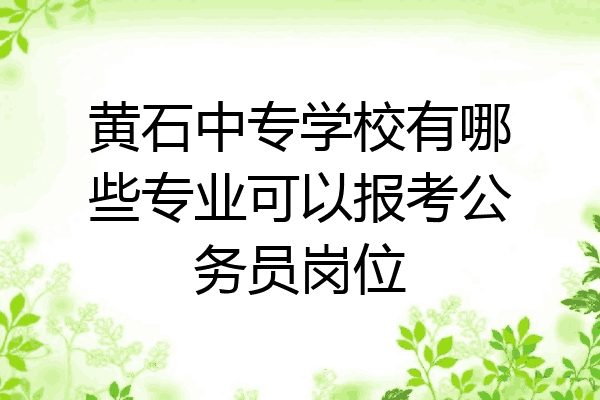 黄石中专学校有哪些专业可以报考公务员岗位