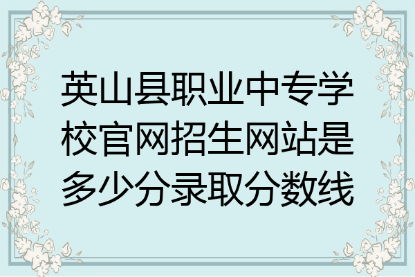 英山县职业中专学校官网招生网站是多少分录取分数线