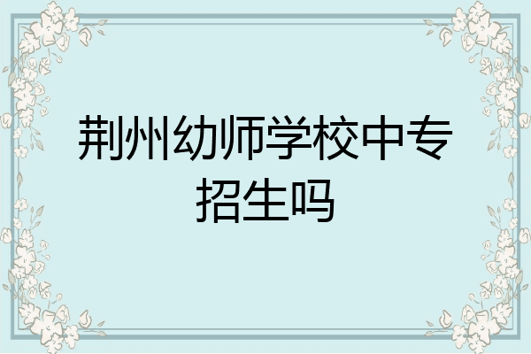 荆州幼师学校中专招生吗