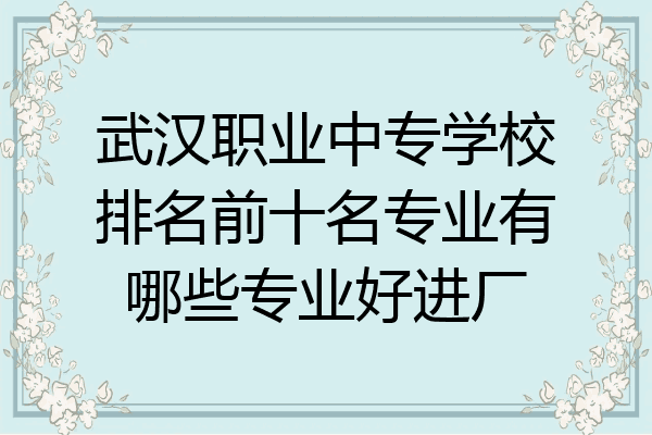 武汉职业中专学校排名前十名专业有哪些专业好进厂