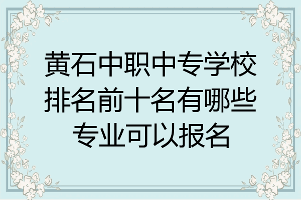 黄石中职中专学校排名前十名有哪些专业可以报名