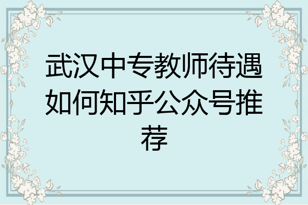 武汉中专教师待遇如何知乎公众号推荐