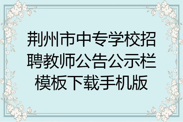 荆州市中专学校招聘教师公告公示栏模板下载手机版