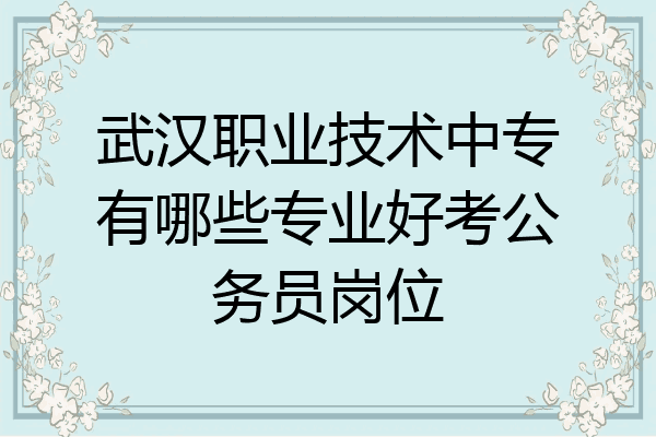 武汉职业技术中专有哪些专业好考公务员岗位