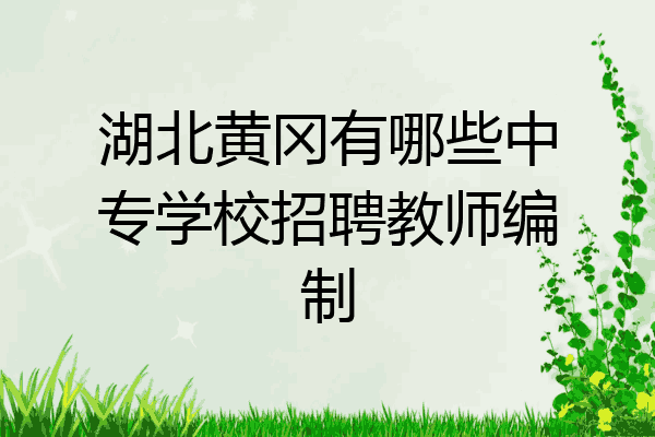 湖北黄冈有哪些中专学校招聘教师编制