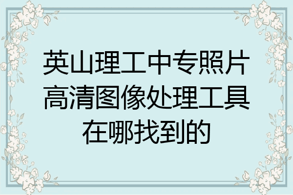 英山理工中专照片高清图像处理工具在哪找到的