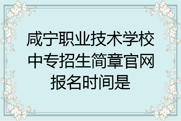 咸宁职业技术学校中专招生简章官网报名时间是