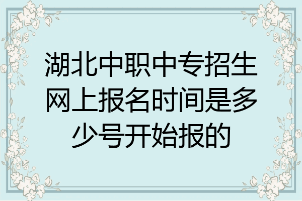 湖北中职中专招生网上报名时间是多少号开始报的