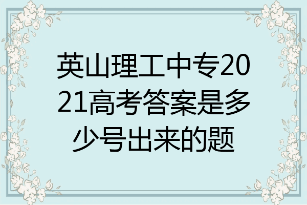 英山理工中专2021高考答案是多少号出来的题