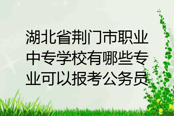 湖北省荆门市职业中专学校有哪些专业可以报考公务员