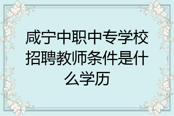 咸宁中职中专学校招聘教师条件是什么学历