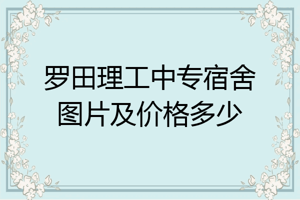 罗田理工中专宿舍图片及价格多少