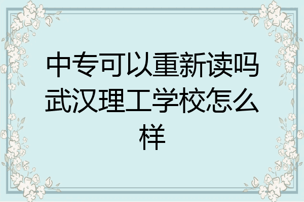 中专可以重新读吗武汉理工学校怎么样