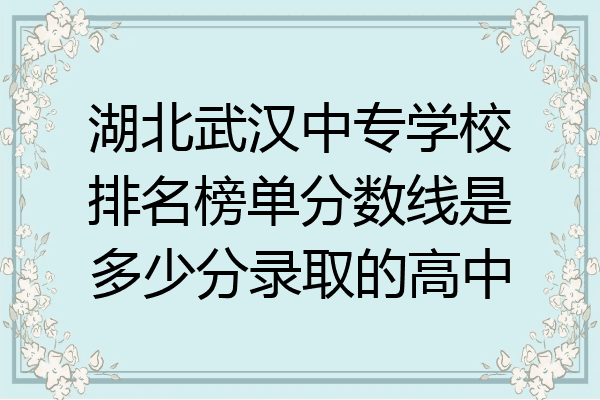 湖北武汉中专学校排名榜单分数线是多少分录取的高中