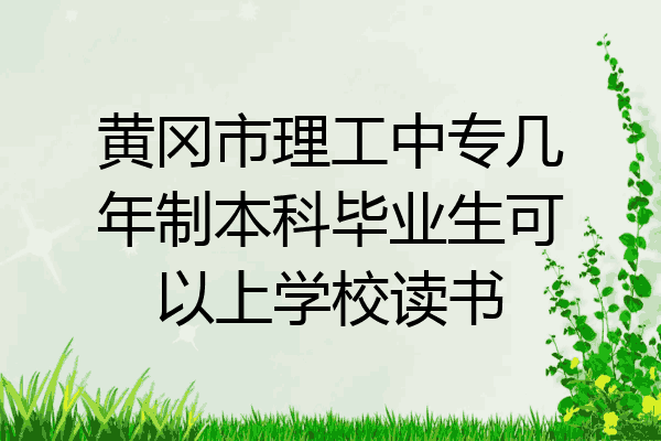 黄冈市理工中专几年制本科毕业生可以上学校读书