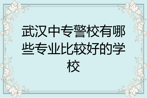 武汉中专警校有哪些专业比较好的学校
