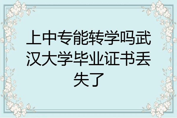 上中专能转学吗武汉大学毕业证书丢失了