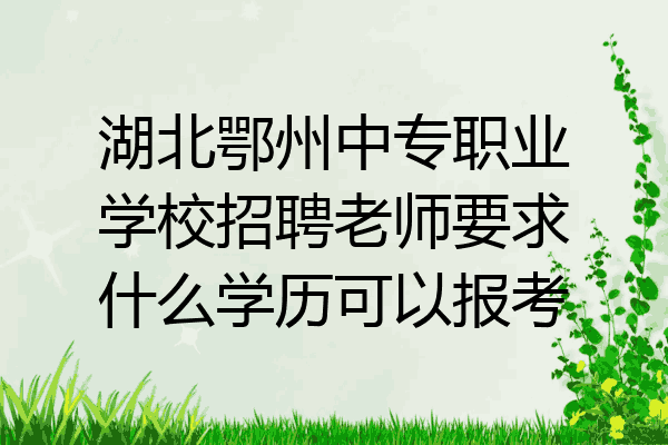 湖北鄂州中专职业学校招聘老师要求什么学历可以报考