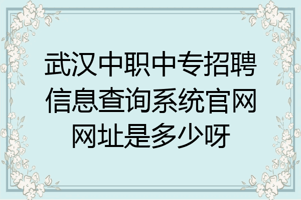 武汉中职中专招聘信息查询系统官网网址是多少呀