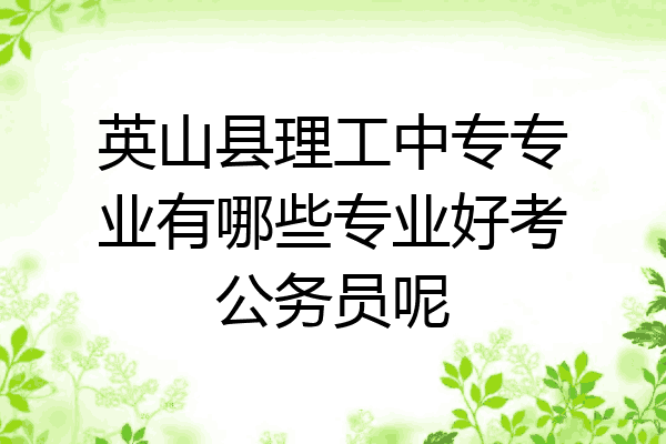英山县理工中专专业有哪些专业好考公务员呢