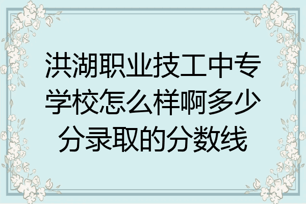 洪湖职业技工中专学校怎么样啊多少分录取的分数线