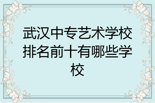 武汉中专艺术学校排名前十有哪些学校
