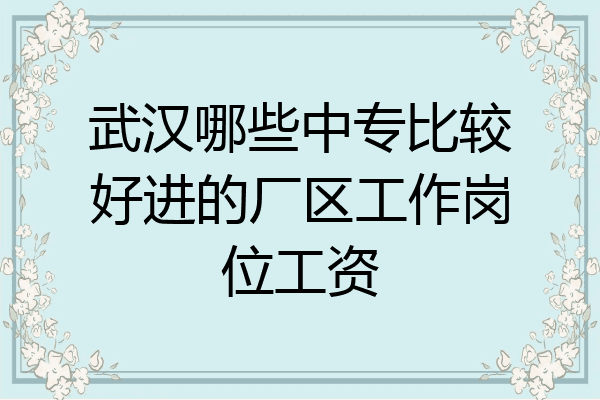 武汉哪些中专比较好进的厂区工作岗位工资