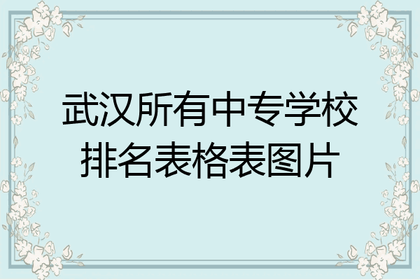 武汉所有中专学校排名表格表图片