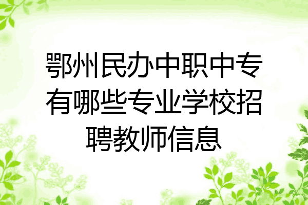 鄂州民办中职中专有哪些专业学校招聘教师信息