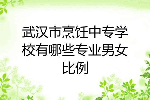 武汉市烹饪中专学校有哪些专业男女比例