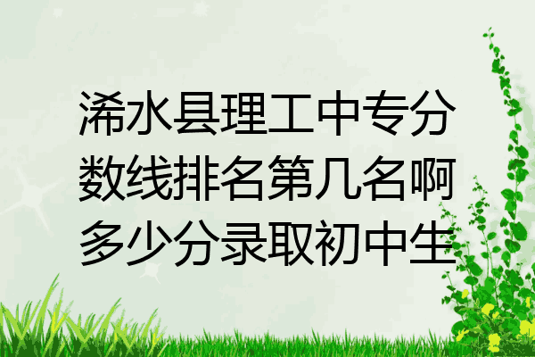 浠水县理工中专分数线排名第几名啊多少分录取初中生