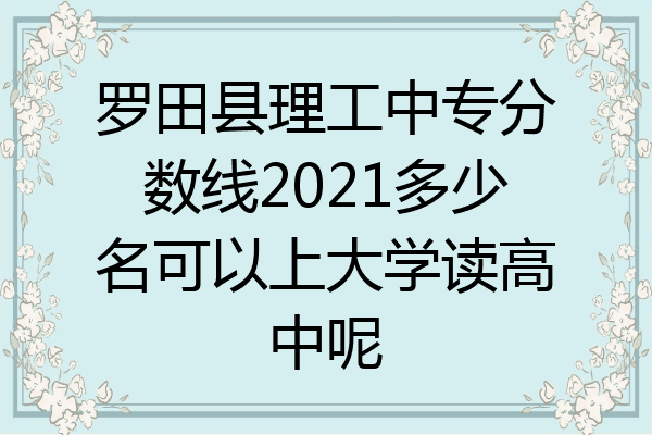 罗田县理工中专分数线2021多少名可以上大学读高中呢