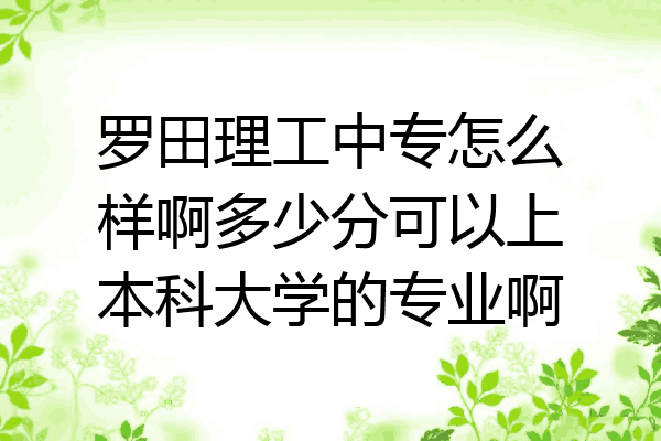 罗田理工中专怎么样啊多少分可以上本科大学的专业啊