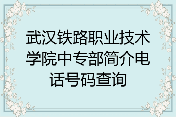 武汉铁路职业技术学院中专部简介电话号码查询