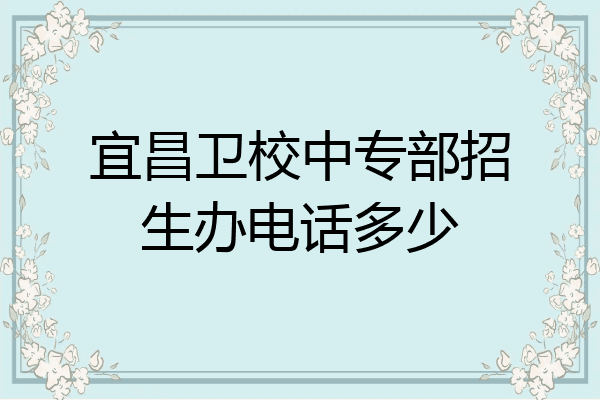 宜昌卫校中专部招生办电话多少